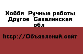 Хобби. Ручные работы Другое. Сахалинская обл.